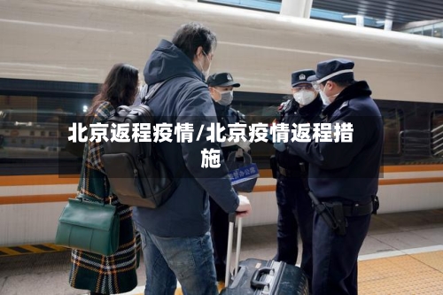 北京返程疫情/北京疫情返程措施