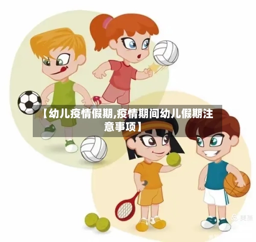 【幼儿疫情假期,疫情期间幼儿假期注意事项】-第2张图片