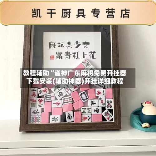 教程辅助“雀神广东麻将免费开挂器下载安装(辅助神器)开挂详细教程