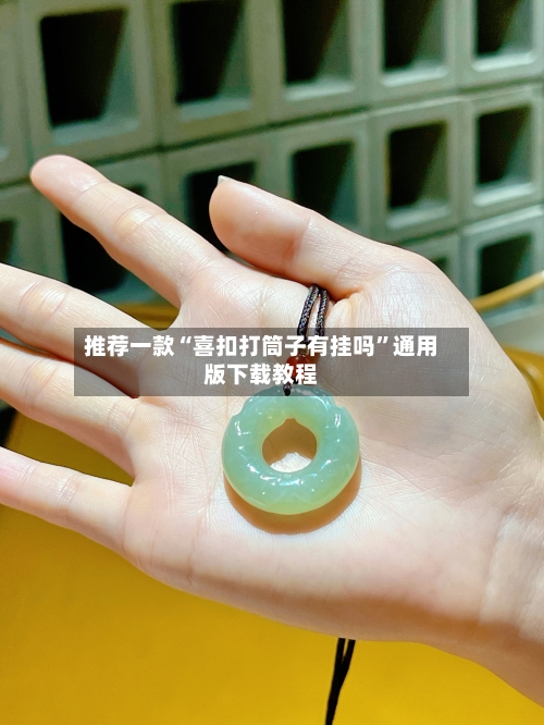 推荐一款“喜扣打筒子有挂吗”通用版下载教程