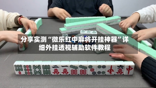分享实测“微乐红中麻将开挂神器”详细外挂透视辅助软件教程-第1张图片
