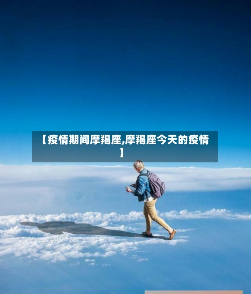 【疫情期间摩羯座,摩羯座今天的疫情】
