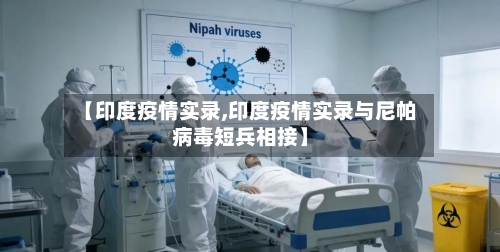 【印度疫情实录,印度疫情实录与尼帕病毒短兵相接】
