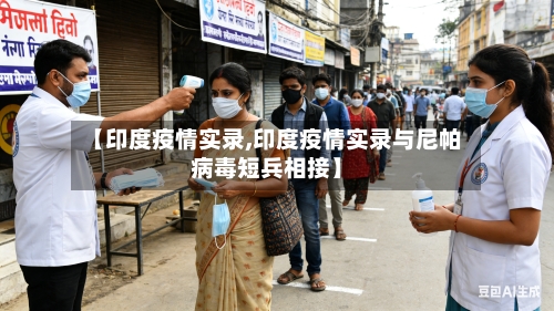 【印度疫情实录,印度疫情实录与尼帕病毒短兵相接】-第2张图片