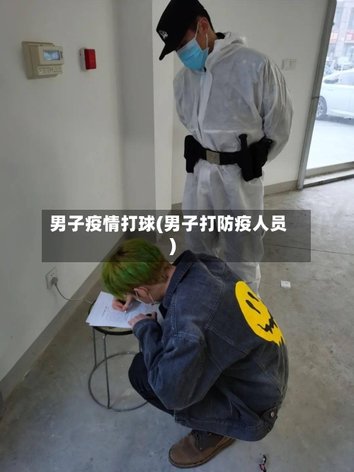 男子疫情打球(男子打防疫人员)-第2张图片