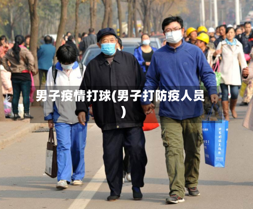 男子疫情打球(男子打防疫人员)