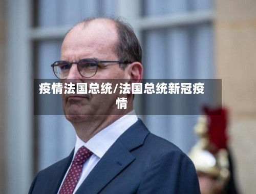疫情法国总统/法国总统新冠疫情