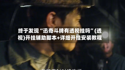 终于发现“迅奇斗牌有透视挂吗”(透视)开挂辅助脚本+详细开挂安装教程