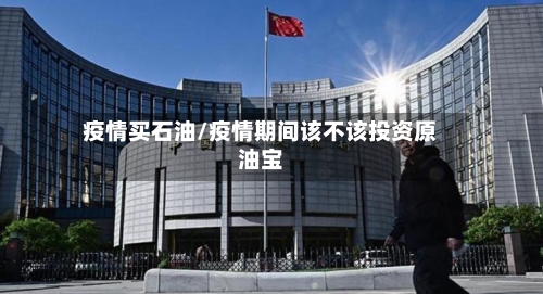 疫情买石油/疫情期间该不该投资原油宝-第1张图片