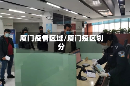 厦门疫情区域/厦门疫区划分