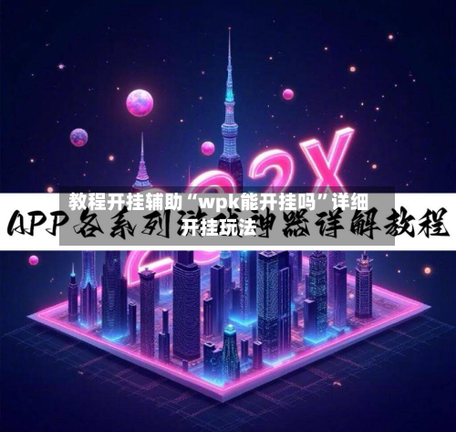 教程开挂辅助“wpk能开挂吗”详细开挂玩法