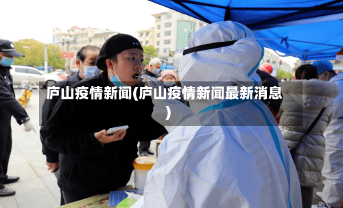 庐山疫情新闻(庐山疫情新闻最新消息)-第1张图片