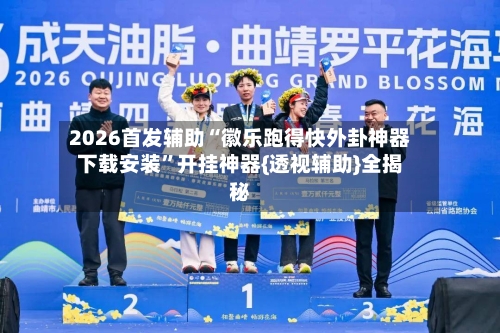 2026首发辅助“徽乐跑得快外卦神器下载安装”开挂神器{透视辅助}全揭秘