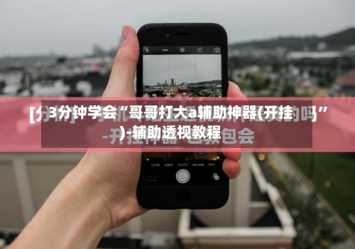 3分钟学会“哥哥打大a辅助神器(开挂)-辅助透视教程