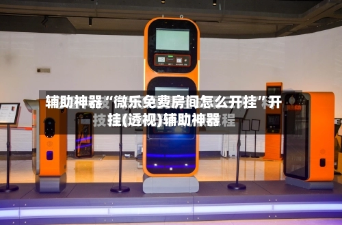 辅助神器“微乐免费房间怎么开挂	”开挂(透视)辅助神器-第2张图片