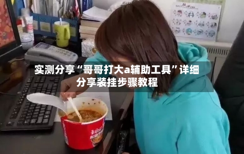 实测分享“哥哥打大a辅助工具”详细分享装挂步骤教程-第2张图片