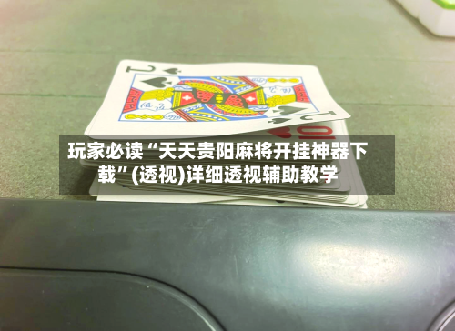 玩家必读“天天贵阳麻将开挂神器下载”(透视)详细透视辅助教学