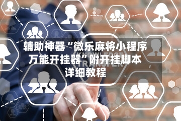 辅助神器“微乐麻将小程序万能开挂器”附开挂脚本详细教程