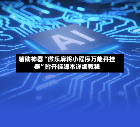 辅助神器“微乐麻将小程序万能开挂器”附开挂脚本详细教程-第3张图片