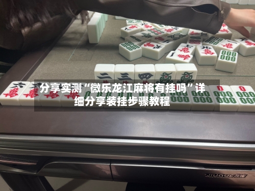 分享实测“微乐龙江麻将有挂吗”详细分享装挂步骤教程