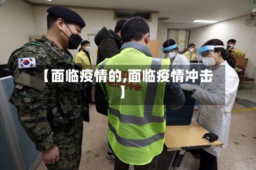【面临疫情的,面临疫情冲击】-第3张图片