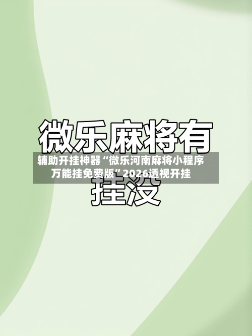 辅助开挂神器“微乐河南麻将小程序万能挂免费版	”2026透视开挂-第2张图片