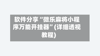 软件分享“微乐麻将小程序万能开挂器”(详细透视教程)