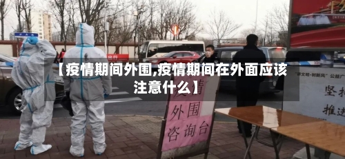 【疫情期间外围,疫情期间在外面应该注意什么】-第2张图片