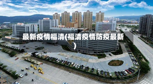 最新疫情福清(福清疫情防疫最新)-第2张图片