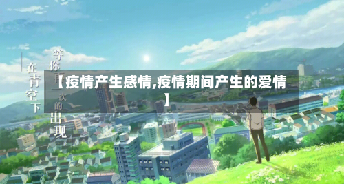 【疫情产生感情,疫情期间产生的爱情】-第2张图片