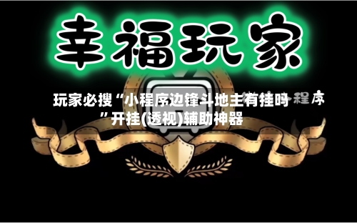 玩家必搜“小程序边锋斗地主有挂吗”开挂(透视)辅助神器-第1张图片