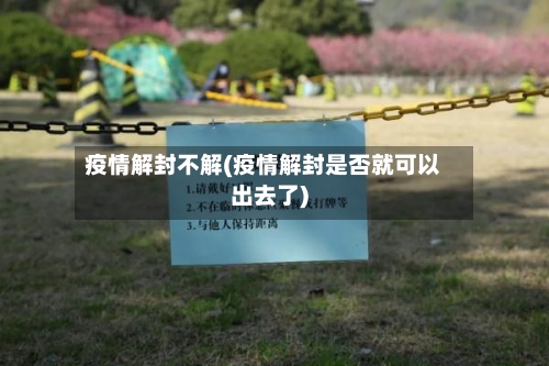 疫情解封不解(疫情解封是否就可以出去了)-第1张图片