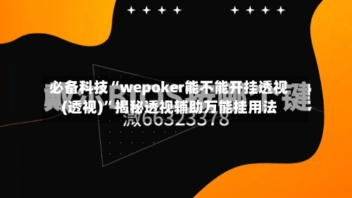 必备科技“wepoker能不能开挂透视(透视)	”揭秘透视辅助万能挂用法-第3张图片
