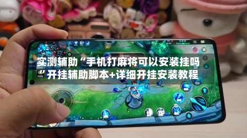 实测辅助“手机打麻将可以安装挂吗”开挂辅助脚本+详细开挂安装教程-第3张图片