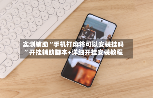 实测辅助“手机打麻将可以安装挂吗	”开挂辅助脚本+详细开挂安装教程-第2张图片