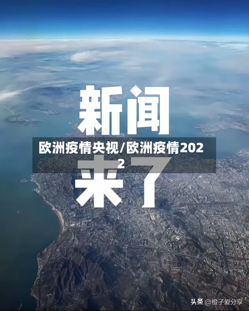 欧洲疫情央视/欧洲疫情2022