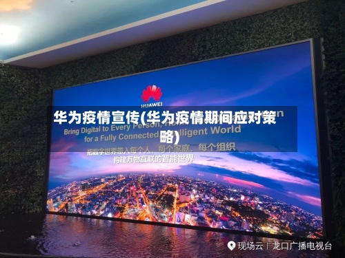 华为疫情宣传(华为疫情期间应对策略)-第1张图片