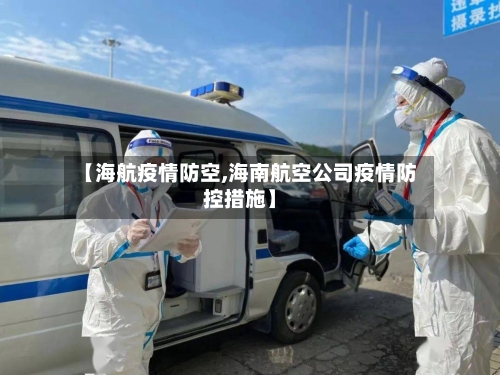 【海航疫情防空,海南航空公司疫情防控措施】-第1张图片