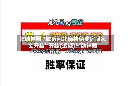 辅助神器“微乐河北麻将免费房间怎么开挂”开挂(透视)辅助神器