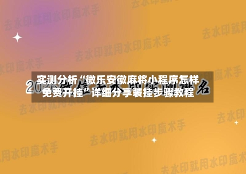 实测分析“微乐安徽麻将小程序怎样免费开挂	”详细分享装挂步骤教程-第2张图片