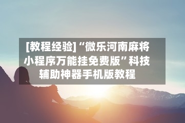 [教程经验]“微乐河南麻将小程序万能挂免费版”科技辅助神器手机版教程