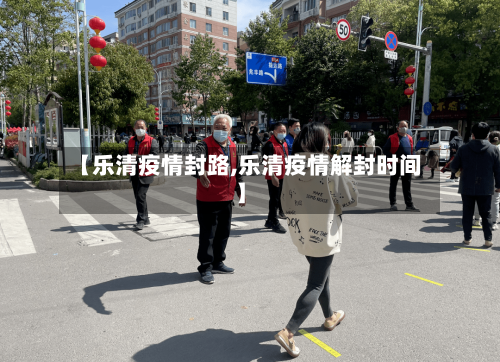 【乐清疫情封路,乐清疫情解封时间】