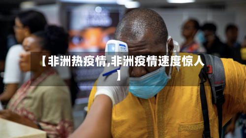 【非洲热疫情,非洲疫情速度惊人】-第1张图片