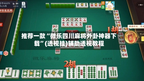 推荐一款“微乐四川麻将外卦神器下载”(透视挂)辅助透视教程
