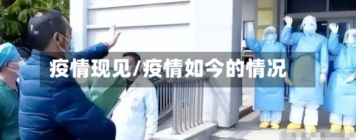 疫情现见/疫情如今的情况-第1张图片