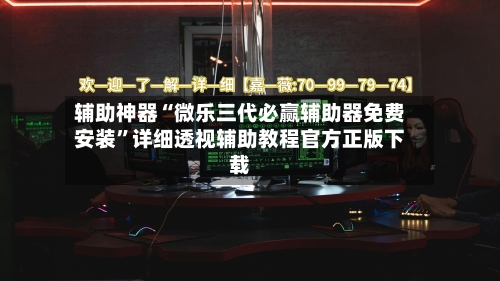 辅助神器“微乐三代必赢辅助器免费安装”详细透视辅助教程官方正版下载-第1张图片