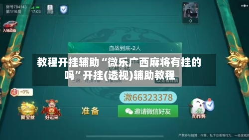 教程开挂辅助“微乐广西麻将有挂的吗”开挂(透视)辅助教程-第2张图片