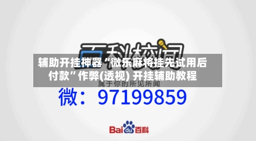 辅助开挂神器“微乐麻将挂先试用后付款”作弊(透视) 开挂辅助教程-第1张图片