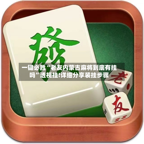 一键必胜“老友内蒙古麻将到底有挂吗”透视挂!详细分享装挂步骤