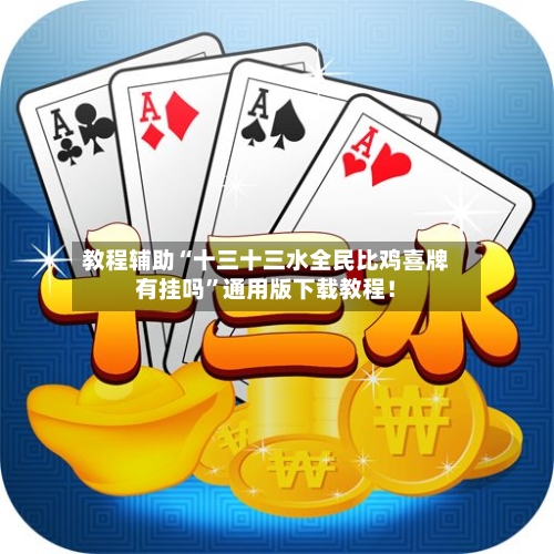 教程辅助“十三十三水全民比鸡喜牌有挂吗”通用版下载教程！